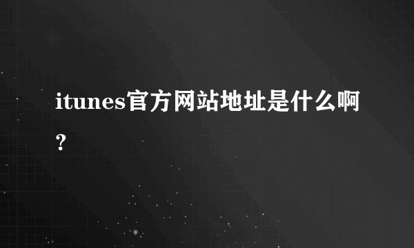 itunes官方网站地址是什么啊?