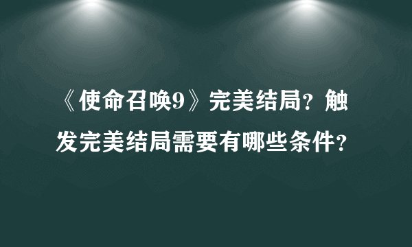 《使命召唤9》完美结局？触发完美结局需要有哪些条件？