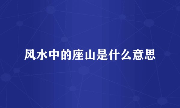 风水中的座山是什么意思
