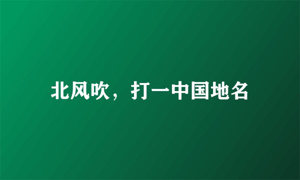 北风吹，打一中国地名