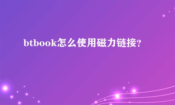 btbook怎么使用磁力链接？
