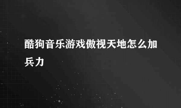 酷狗音乐游戏傲视天地怎么加兵力