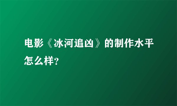 电影《冰河追凶》的制作水平怎么样？