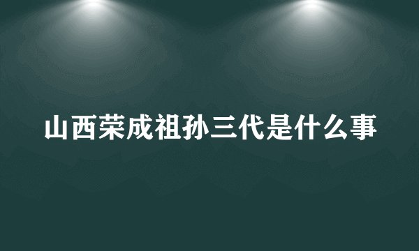 山西荣成祖孙三代是什么事