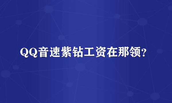 QQ音速紫钻工资在那领？