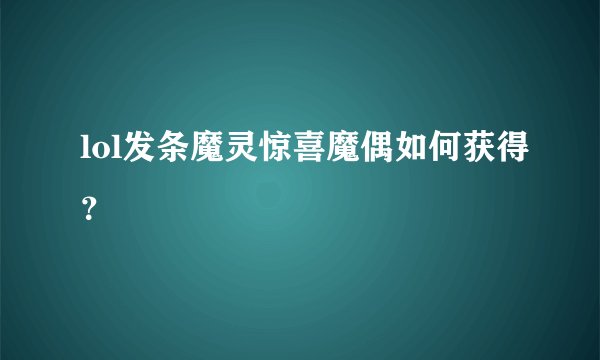 lol发条魔灵惊喜魔偶如何获得？