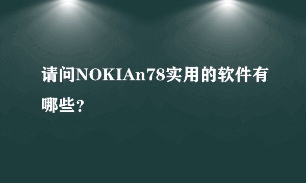 请问NOKIAn78实用的软件有哪些？
