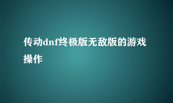传动dnf终极版无敌版的游戏操作