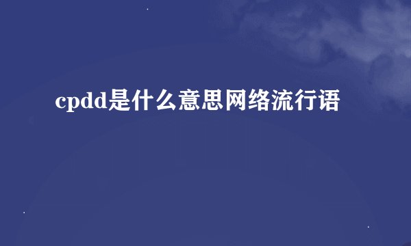 cpdd是什么意思网络流行语