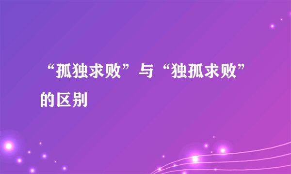 “孤独求败”与“独孤求败”的区别