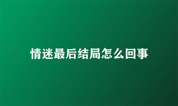 情迷最后结局怎么回事