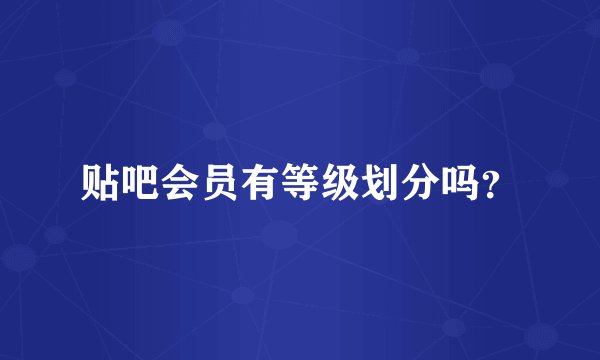 贴吧会员有等级划分吗？