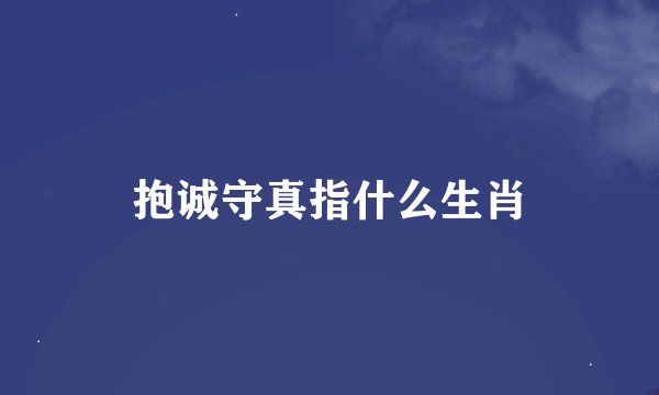 抱诚守真指什么生肖