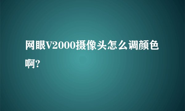 网眼V2000摄像头怎么调颜色啊?