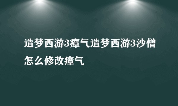 造梦西游3瘴气造梦西游3沙僧怎么修改瘴气