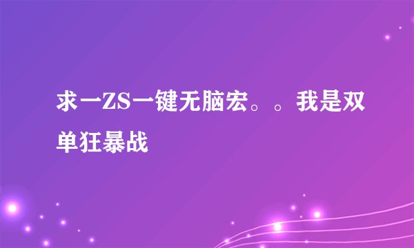 求一ZS一键无脑宏。。我是双单狂暴战