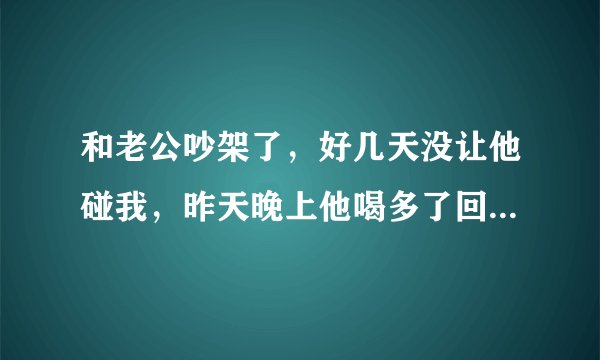 和老公吵架了，好几天没让他碰我，昨天晚上他喝多了回来，当他朋友面强行把我XX了，我觉得他太不是人了