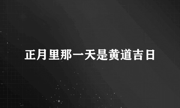 正月里那一天是黄道吉日