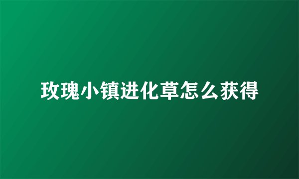 玫瑰小镇进化草怎么获得