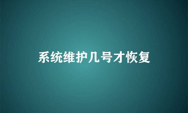 系统维护几号才恢复