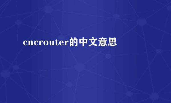 cncrouter的中文意思