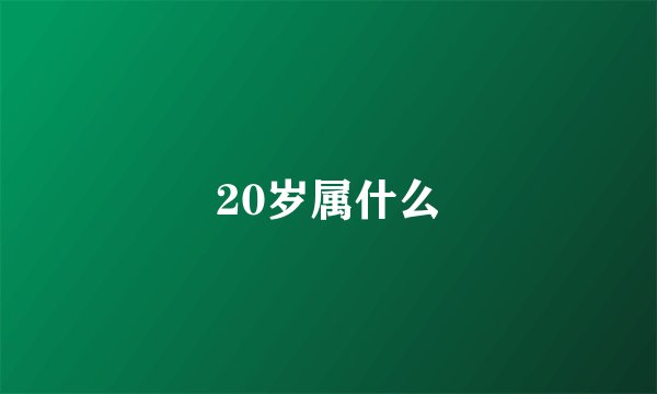20岁属什么