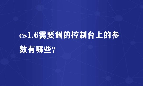 cs1.6需要调的控制台上的参数有哪些？