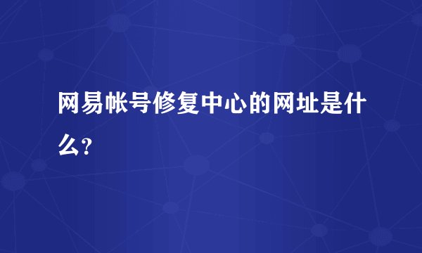 网易帐号修复中心的网址是什么？