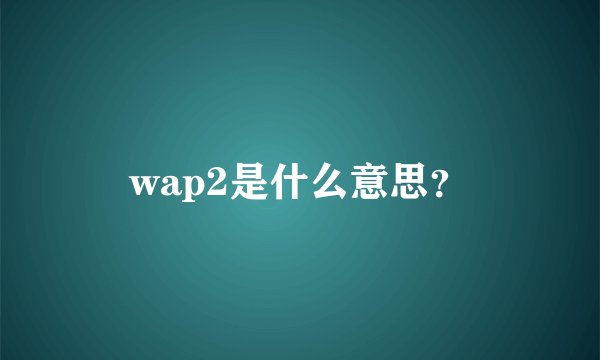 wap2是什么意思？