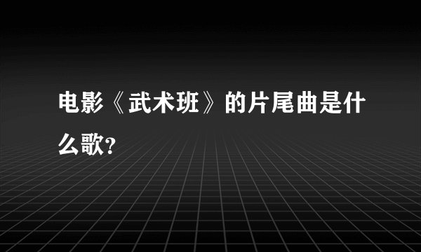 电影《武术班》的片尾曲是什么歌？