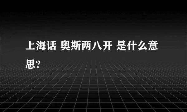 上海话 奥斯两八开 是什么意思?