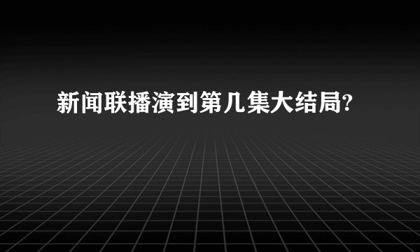 新闻联播演到第几集大结局?