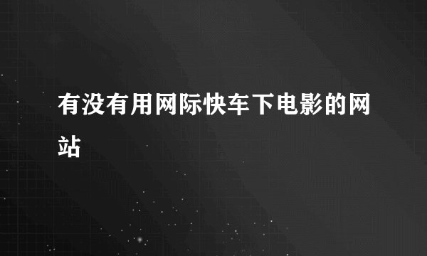 有没有用网际快车下电影的网站
