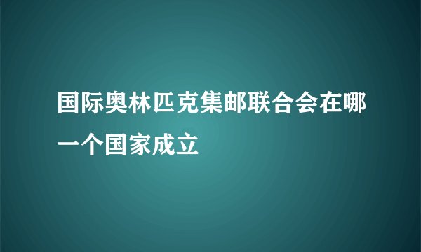 国际奥林匹克集邮联合会在哪一个国家成立