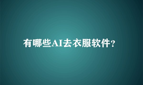 有哪些AI去衣服软件？