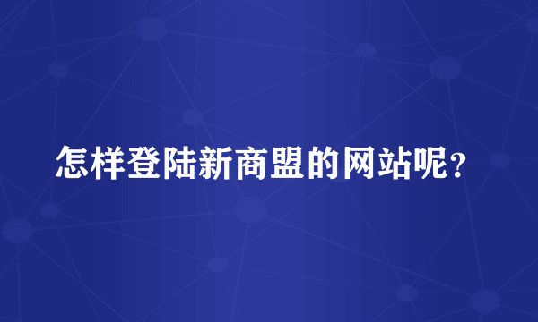 怎样登陆新商盟的网站呢?