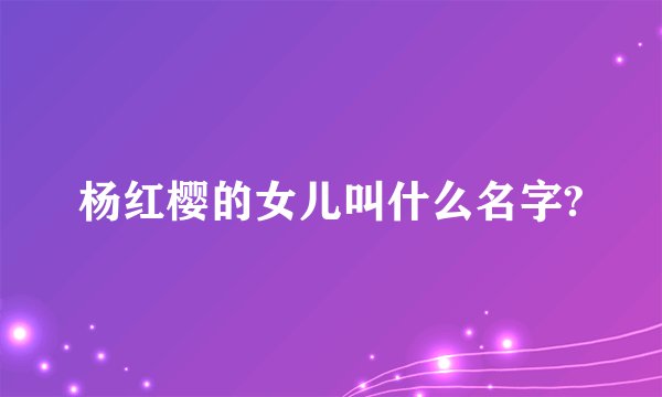杨红樱的女儿叫什么名字?