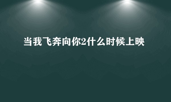 当我飞奔向你2什么时候上映