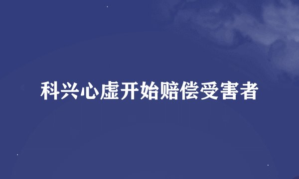科兴心虚开始赔偿受害者