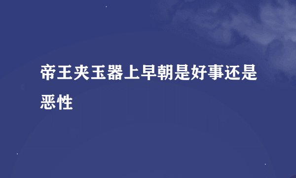 帝王夹玉器上早朝是好事还是恶性