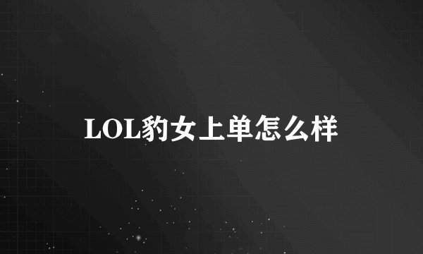 LOL豹女上单怎么样