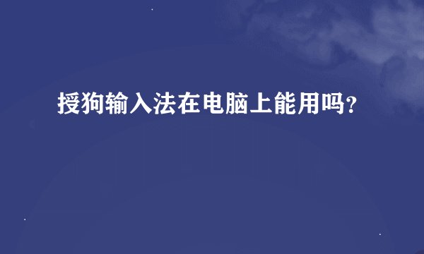 授狗输入法在电脑上能用吗？