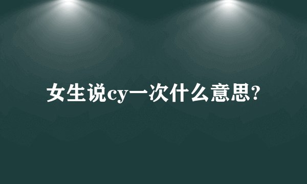 女生说cy一次什么意思?