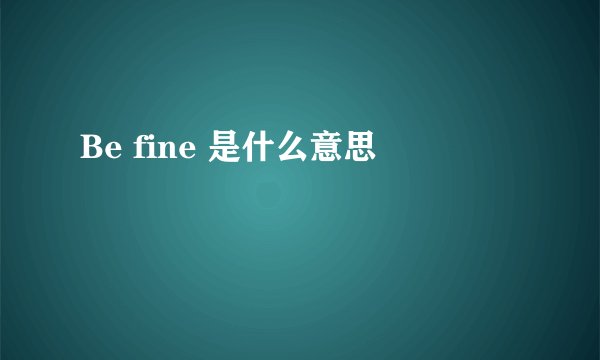 Be fine 是什么意思