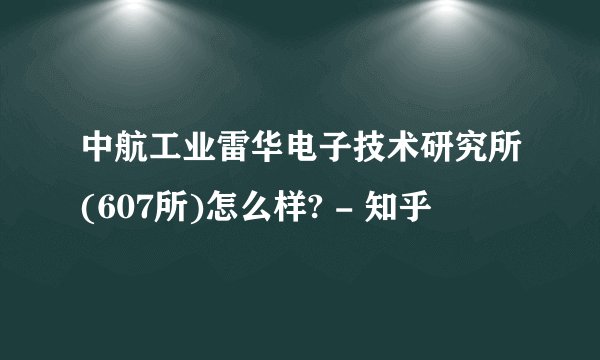 中航工业雷华电子技术研究所(607所)怎么样? - 知乎
