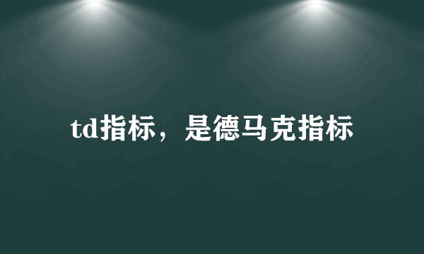 td指标，是德马克指标