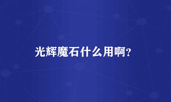 光辉魔石什么用啊？