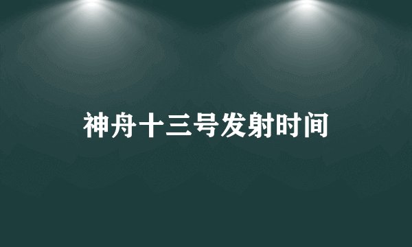 神舟十三号发射时间