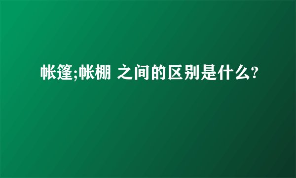 帐篷;帐棚 之间的区别是什么?