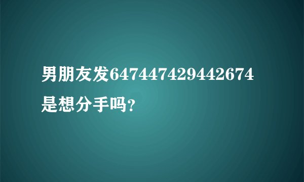 男朋友发647447429442674是想分手吗？